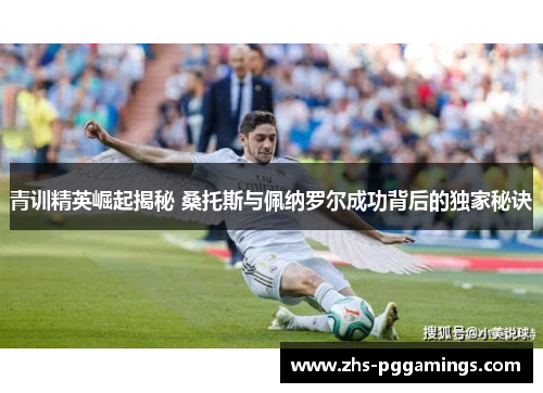 青训精英崛起揭秘 桑托斯与佩纳罗尔成功背后的独家秘诀