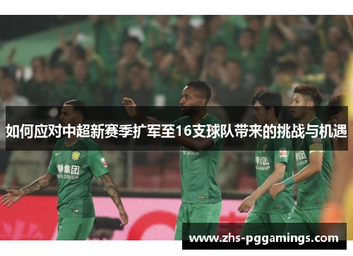 如何应对中超新赛季扩军至16支球队带来的挑战与机遇