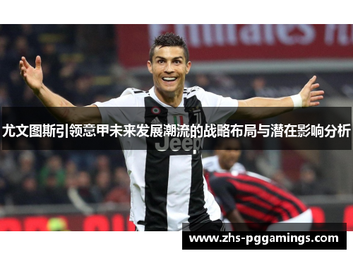 尤文图斯引领意甲未来发展潮流的战略布局与潜在影响分析