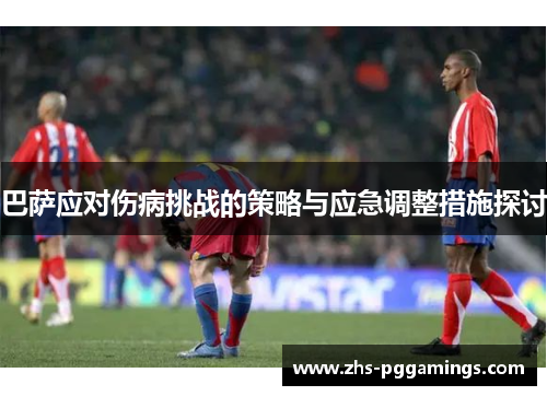 巴萨应对伤病挑战的策略与应急调整措施探讨 巴萨应对伤病挑战的策略与应急调整措施探讨