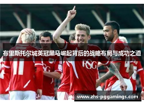 布里斯托尔城英冠黑马崛起背后的战略布局与成功之道