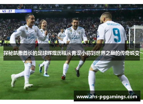 探秘凯撒酋长的足球辉煌历程从青涩小将到世界之巅的传奇蜕变