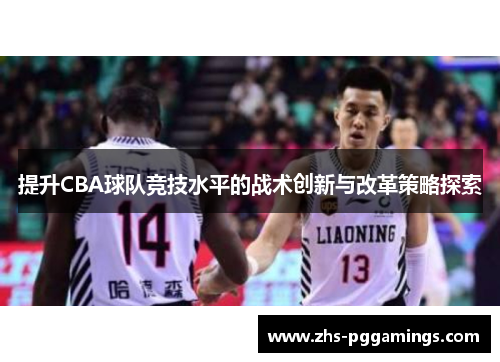 提升CBA球队竞技水平的战术创新与改革策略探索