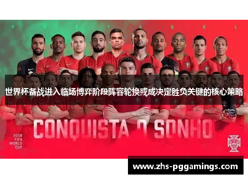 世界杯备战进入临场博弈阶段阵容轮换或成决定胜负关键的核心策略