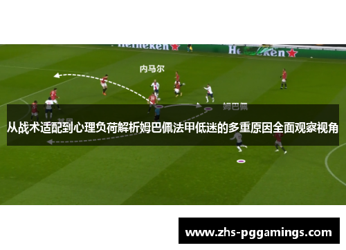 从战术适配到心理负荷解析姆巴佩法甲低迷的多重原因全面观察视角
