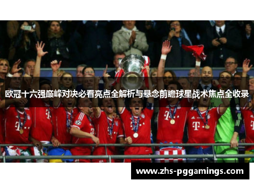 欧冠十六强巅峰对决必看亮点全解析与悬念前瞻球星战术焦点全收录