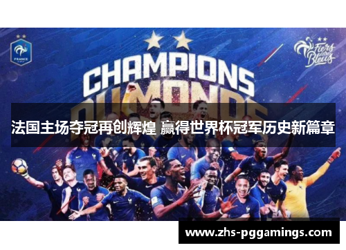 法国主场夺冠再创辉煌 赢得世界杯冠军历史新篇章