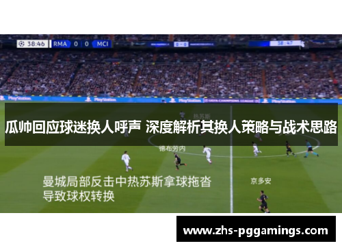 瓜帅回应球迷换人呼声 深度解析其换人策略与战术思路