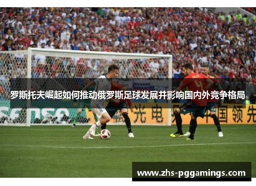 罗斯托夫崛起如何推动俄罗斯足球发展并影响国内外竞争格局
