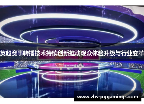 英超赛事转播技术持续创新推动观众体验升级与行业变革