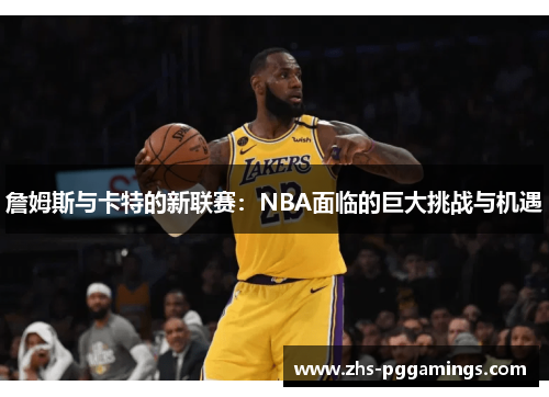詹姆斯与卡特的新联赛：NBA面临的巨大挑战与机遇