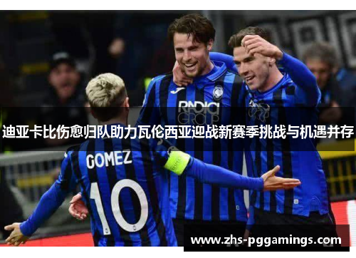 迪亚卡比伤愈归队助力瓦伦西亚迎战新赛季挑战与机遇并存