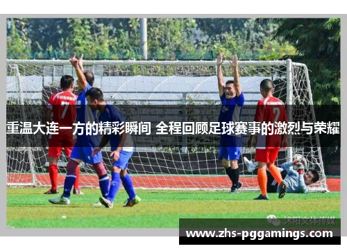 重温大连一方的精彩瞬间 全程回顾足球赛事的激烈与荣耀